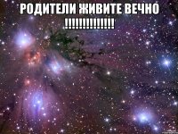 Родители живите вечно !!!!!!!!!!!!!! 