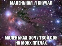 Маленькая, я скучал Маленькая, хочу твой сон на моих плечах