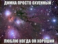 Димка просто охуенный :* люблю когда он хороший