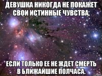 Девушка никогда не покажет свои истинные чувства, если только ее не ждет смерть в ближайшие полчаса.