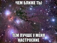 чем ближе ты тем лучше у меня настроение