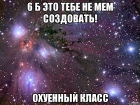 6 б это тебе не мем создовать! охуенный класс