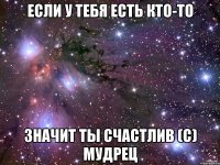 Если у тебя есть кто-то Значит ты счастлив (с) Мудрец