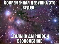 Современная девушка это ведро... ...только дырявое и бесполезное