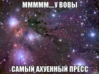 МММММ....У Вовы Самый ахуенный пресс