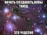 начать создавать новы танец это чудесно