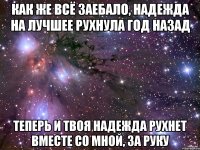 Как же всё заебало, надежда на лучшее рухнула год назад теперь и твоя надежда рухнет вместе со мной, за руку