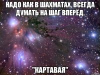 Надо как в шахматах, всегда думать на шаг вперёд. "Картавая"