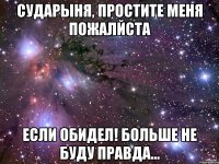 сударыня, простите меня пожалйста если обидел! больше не буду правда...