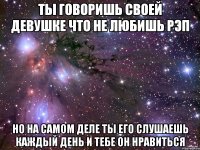 ты говоришь своей девушке что не любишь рэп но на самом деле ты его слушаешь каждый день и тебе он нравиться