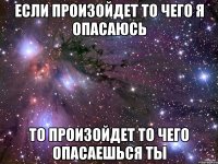 если произойдет то чего я опасаюсь то произойдет то чего опасаешься ты