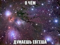 о чём думаешь Евгеша