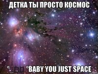 детка ты просто космос °_̯͡ °Baby you just space