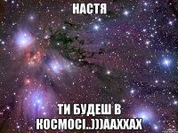 НАСТЯ ТИ БУДЕШ В КОСМОСІ..)))ААХХАХ