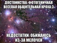 Достоинства: Фотогеничная Веселая Общительная Кроха:3 Недостатки: Обижаюсь из-за мелочей