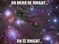 Он меня не любит... Он ёё любит...