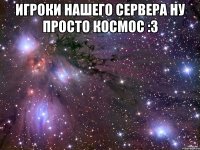 Игроки нашего сервера ну просто космос :3 