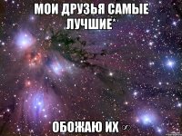 Мои друзья самые лучшиe* Обожаю их ∞