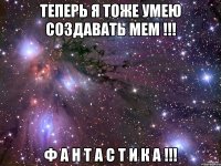 теперь я тоже умею создавать мем !!! ф а н т а с т и к а !!!
