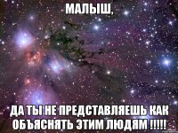 Малыш, да ты не представляешь как объяснять этим людям !!!!!