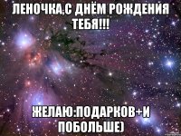 Леночка,с Днём Рождения тебя!!! Желаю:Подарков+и побольше)