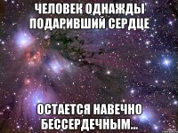 человек однажды подаривший сердце остается навечно бессердечным...