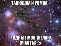 Танюшка и Ромка:* Родные мои, желаю счастья:*♥