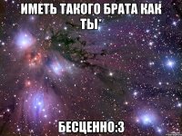 Иметь такого брата как ты* Бесценно:3