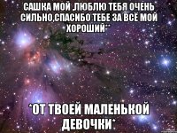 Сашка мой ,люблю тебя очень сильно,спасибо тебе за всё мой хороший** *От твоей Маленькой Девочки*