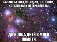 Баланс белого, стенд-ап,перебивка, идеалисты и материалисты До конца дней в моей памяти
