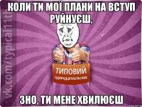 Коли ти мої плани на вступ руйнуєш, ЗНО, ти мене хвилюєш