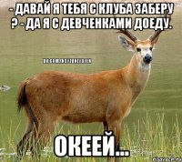 - Давай я тебя с клуба заберу ? - Да я с девченками доеду. Океей...