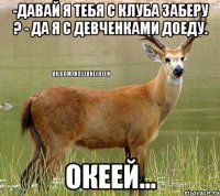 -Давай я тебя с клуба заберу ? - Да я с девченками доеду. Океей...