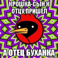 Крошка-сын к отцу пришел А отец буханка