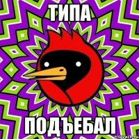 ТИПА ПОДЪЕБАЛ