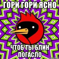 Гори гори ясно Чтоб ты блин погасло