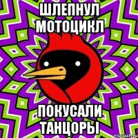 Шлепнул мотоцикл Покусали танцоры