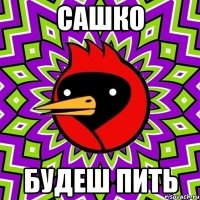 сашко будеш пить