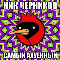 Ник Черников Самый ахуенный