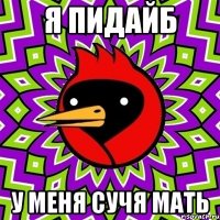 я пидайб у меня сучя мать