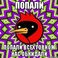 попали попали всех говном нас обкидали