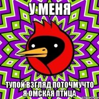 у меня тупой взгляд поточмучто я омская птица