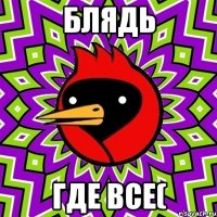 блядь где все(