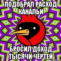 Подобрал расход канальи Бросил доход тысячи чертей