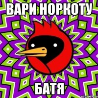 вари норкоту батя