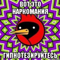 вот это наркомания гипнотезируйтесь
