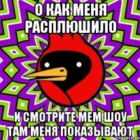 о как меня расплюшило и смотрите мем шоу там меня показывают