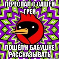 Переспал с Сашей Грей Пошёл к бабушке рассказывать