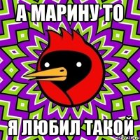 а марину то я любил такой