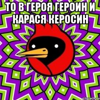 То в героя героин и карася керосин 